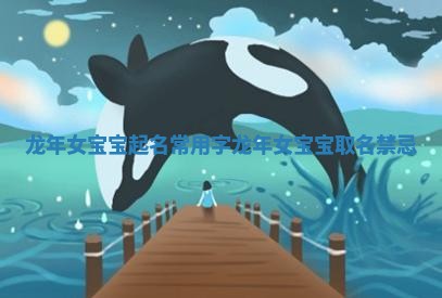 龙年女宝宝起名常用字 龙年女宝宝取名禁忌